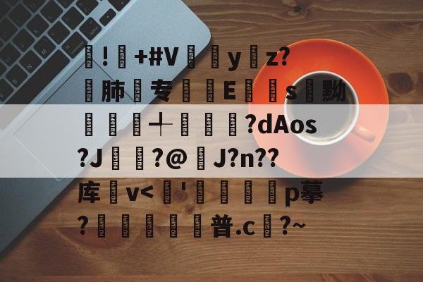 九游网页版入口-!屫+#V瓗蔭y仸z?€肺专襴Es嚊黝賴澣╃劙奺?dAos?J?@J?n??库卛v